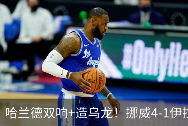 哈兰德双响+造乌龙！挪威4-1伊拉克取开门红 亚足联球队本届首败