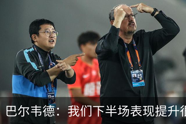 巴尔韦德：我们下半场表现提升很多，展现了球队的风格