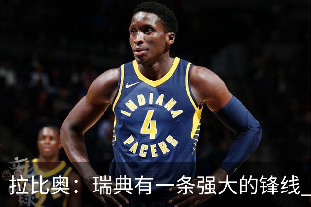 拉比奥：瑞典有一条强大的锋线 萨利巴的情况并不乐观