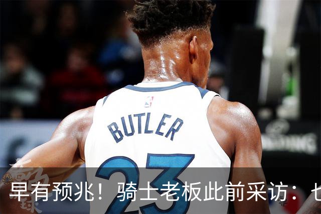 早有预兆！骑士老板此前采访：也许将迎回老詹 6月30日前我不能说