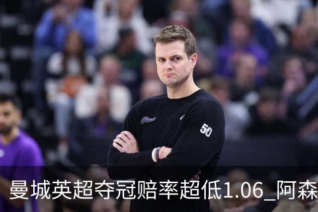 曼城英超夺冠赔率超低1.06 阿森纳唯有盼奇迹