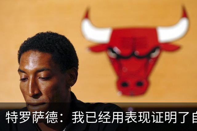 特罗萨德：我已经用表现证明了自己