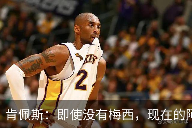 肯佩斯：即使没有梅西，现在的阿根廷队也非常强大