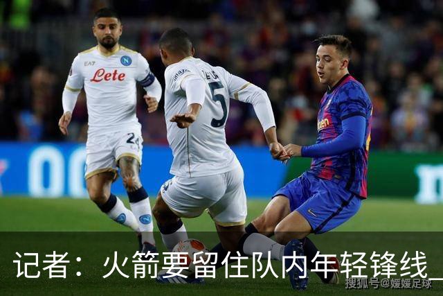 记者：火箭要留住队内年轻锋线 他们的成长幅度会决定下赛季走向