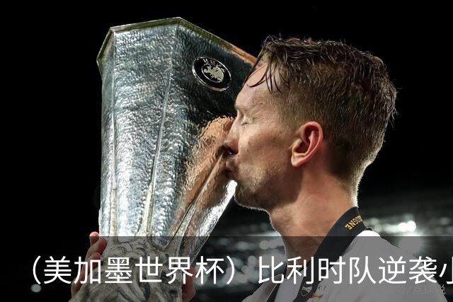 （美加墨世界杯）比利时队逆袭小组第一出线 伊朗队保留晋级希望