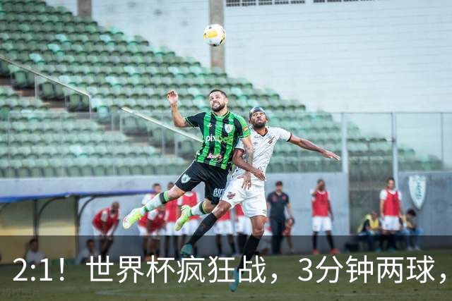 2:1！世界杯疯狂战，3分钟两球，英格兰半场领先东道主，冲击八强