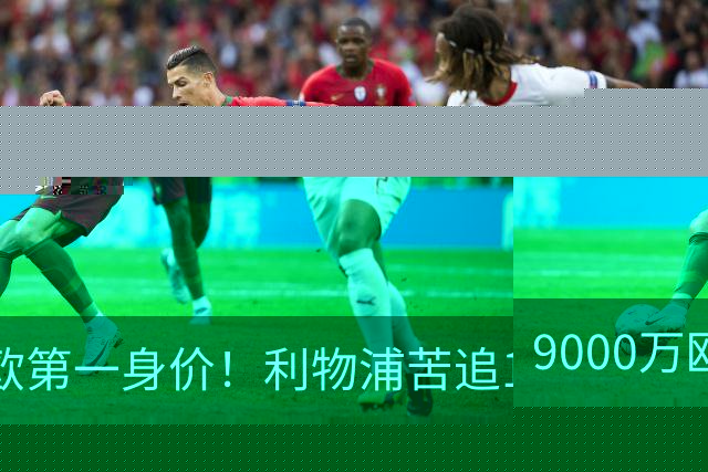 9000万欧第一身价！利物浦苦追19岁天才，世界杯一战再掀转会风暴