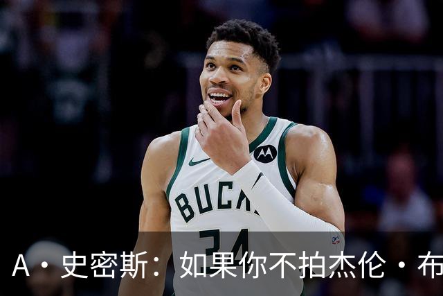 A·史密斯：如果你不拍杰伦·布朗马屁 他就觉得你在黑他
