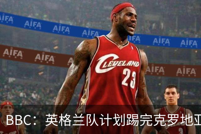BBC：英格兰队计划踢完克罗地亚，与堪萨斯城竞技踢热身赛