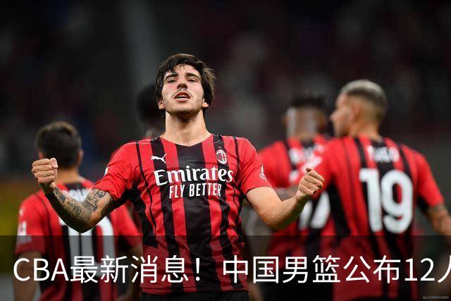 CBA最新消息！中国男篮公布12人大名单，有球队报价胡金秋，石奎欲加盟香港金牛