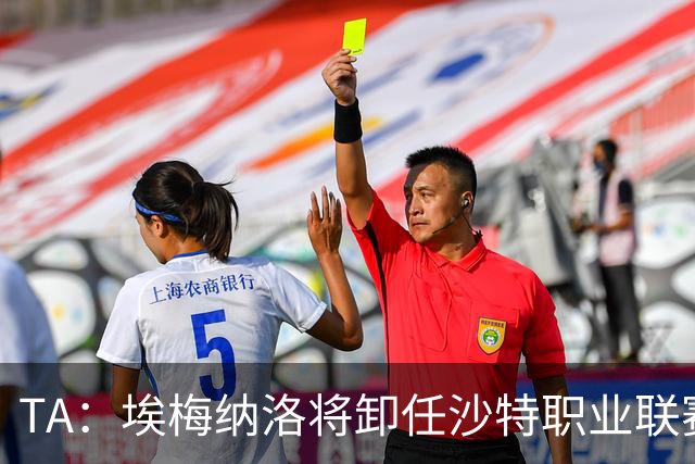 TA：埃梅纳洛将卸任沙特职业联赛首席足球执行官一职